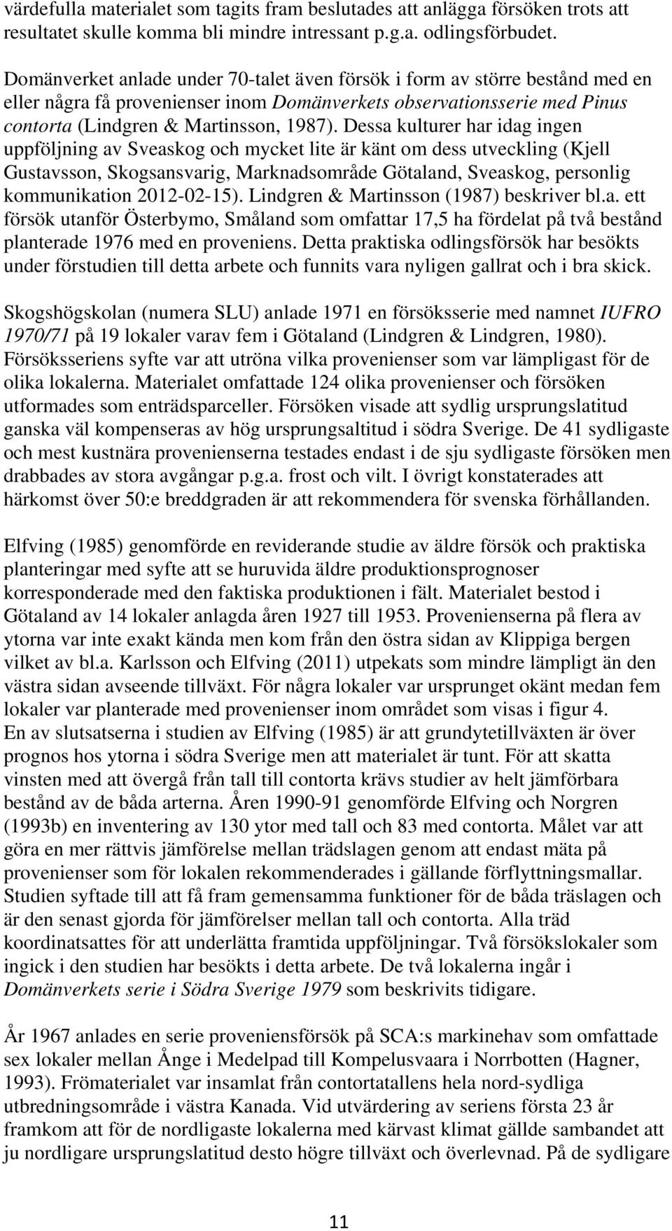 Dessa kulturer har idag ingen uppföljning av Sveaskog och mycket lite är känt om dess utveckling (Kjell Gustavsson, Skogsansvarig, Marknadsområde Götaland, Sveaskog, personlig kommunikation