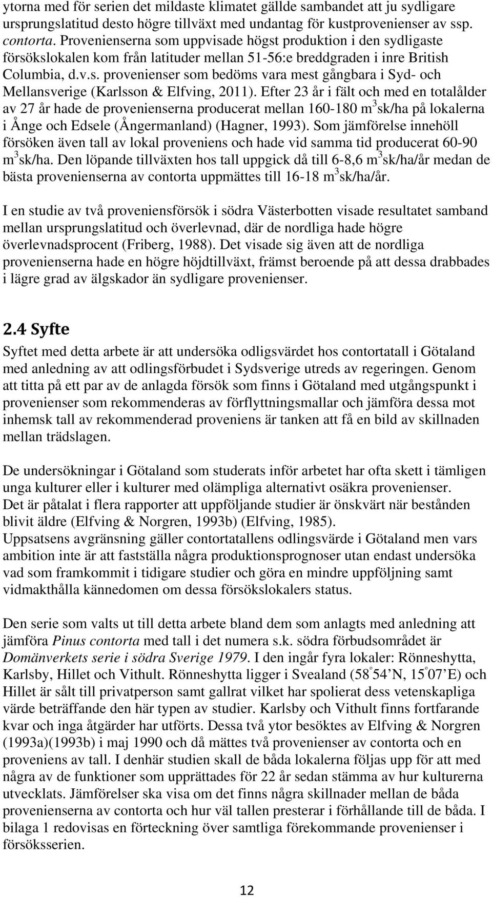 Efter 23 år i fält och med en totalålder av 27 år hade de provenienserna producerat mellan 160-180 m 3 sk/ha på lokalerna i Ånge och Edsele (Ångermanland) (Hagner, 1993).