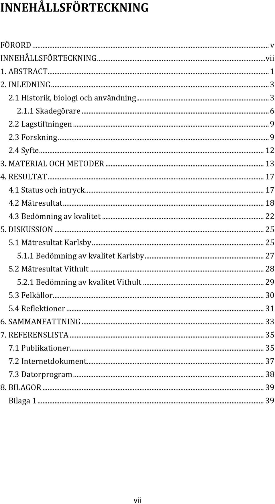 3 Bedömning av kvalitet... 22 5. DISKUSSION... 25 5.1 Mätresultat Karlsby... 25 5.1.1 Bedömning av kvalitet Karlsby... 27 5.2 Mätresultat Vithult... 28 5.2.1 Bedömning av kvalitet Vithult.