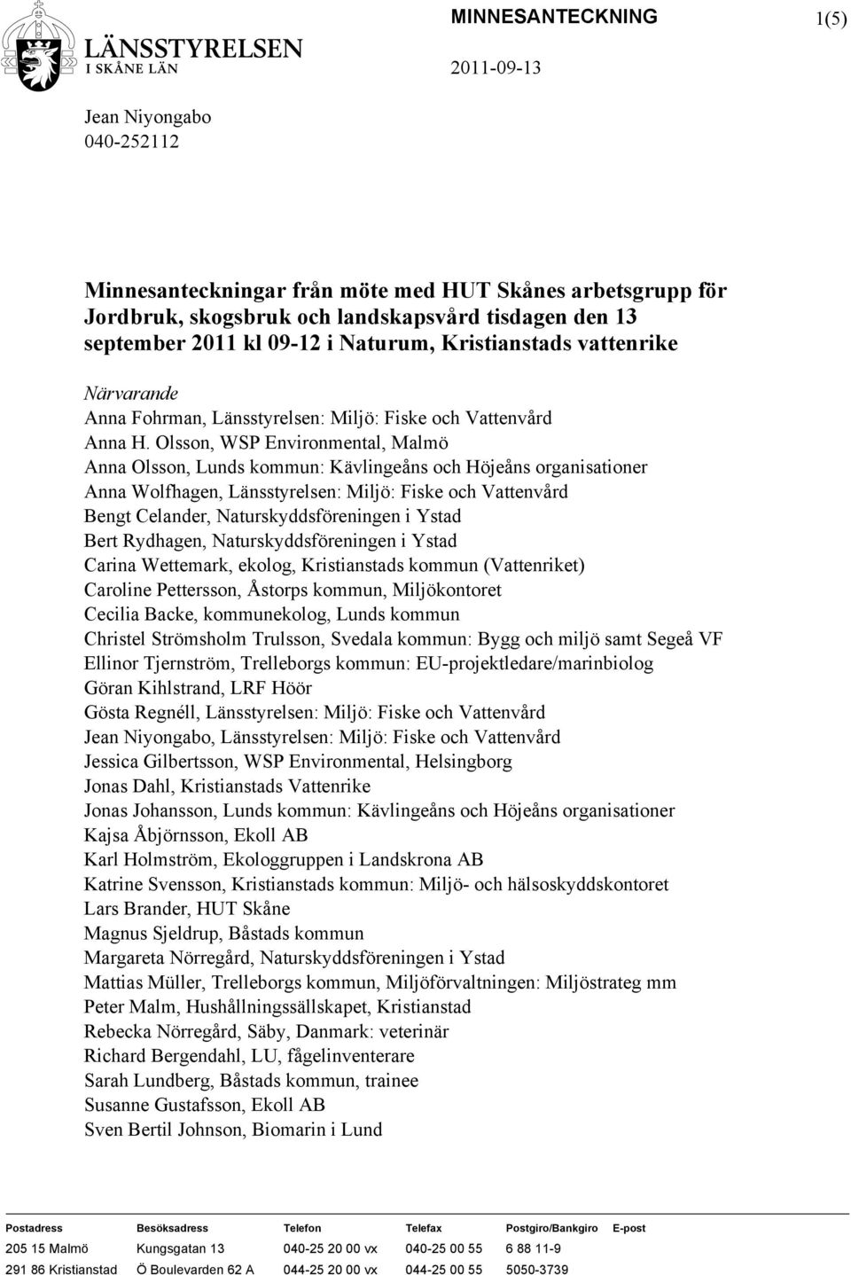 Olsson, WSP Environmental, Malmö Anna Olsson, Lunds kommun: Kävlingeåns och Höjeåns organisationer Anna Wolfhagen, Länsstyrelsen: Miljö: Fiske och Vattenvård Bengt Celander, Naturskyddsföreningen i