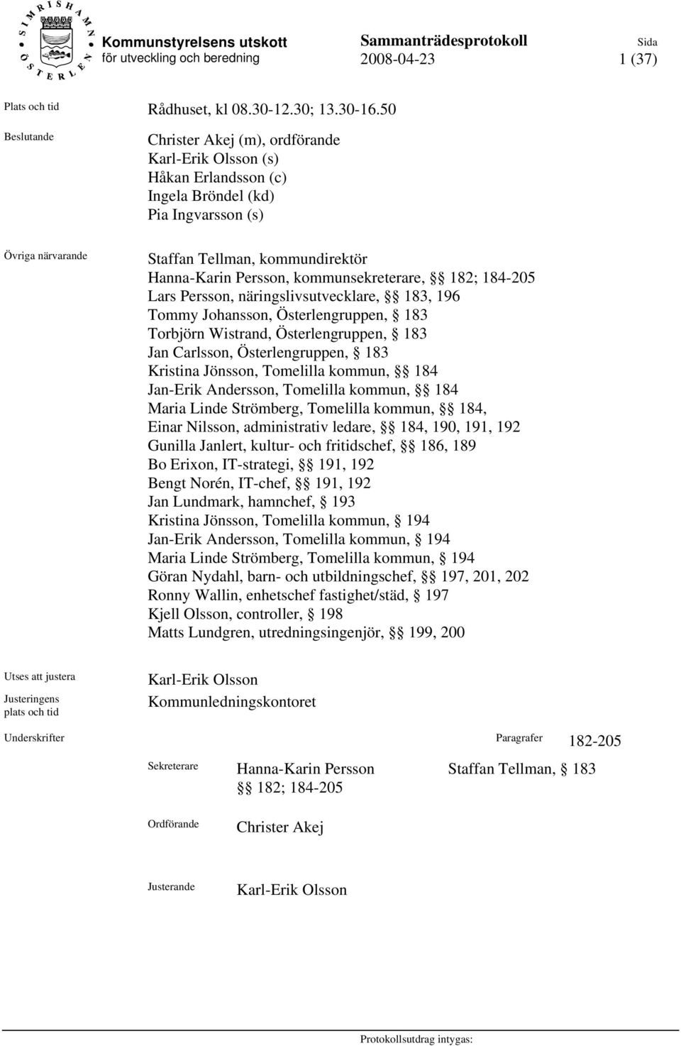 kommunsekreterare, 182; 184-205 Lars Persson, näringslivsutvecklare, 183, 196 Tommy Johansson, Österlengruppen, 183 Torbjörn Wistrand, Österlengruppen, 183 Jan Carlsson, Österlengruppen, 183 Kristina