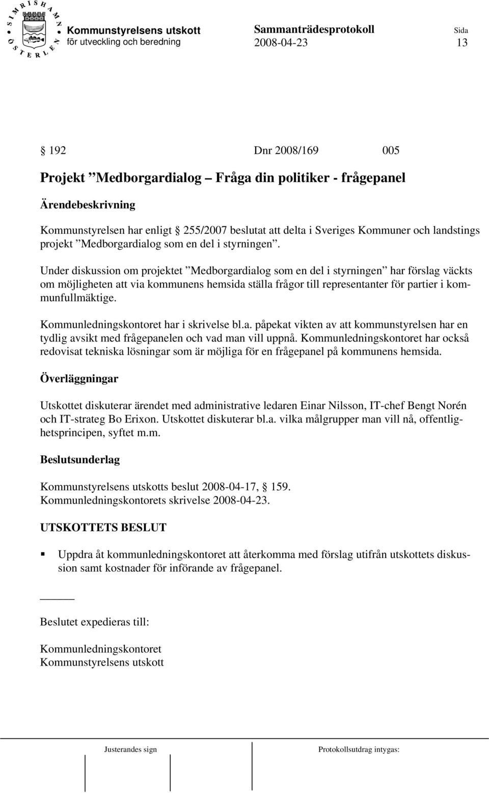 Under diskussion om projektet Medborgardialog som en del i styrningen har förslag väckts om möjligheten att via kommunens hemsida ställa frågor till representanter för partier i kommunfullmäktige.