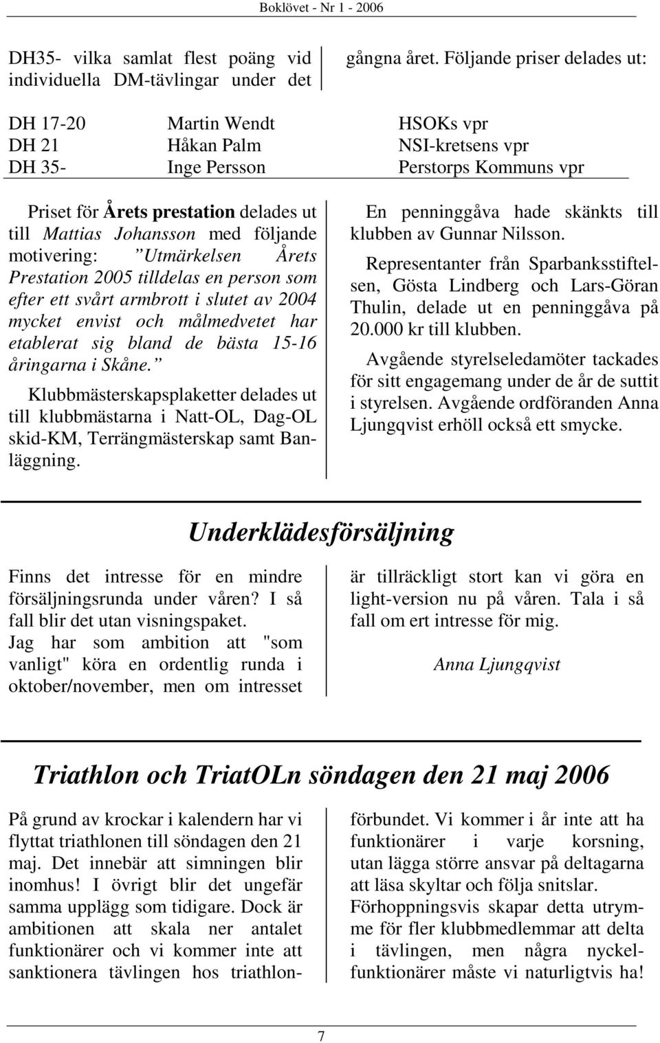 med följande motivering: Utmärkelsen Årets Prestation 2005 tilldelas en person som efter ett svårt armbrott i slutet av 2004 mycket envist och målmedvetet har etablerat sig bland de bästa 15-16