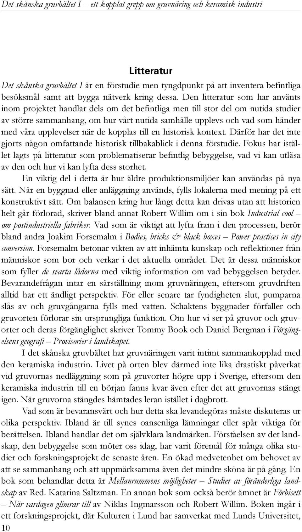 upplevelser när de kopplas till en historisk kontext. Därför har det inte gjorts någon omfattande historisk tillbakablick i denna förstudie.