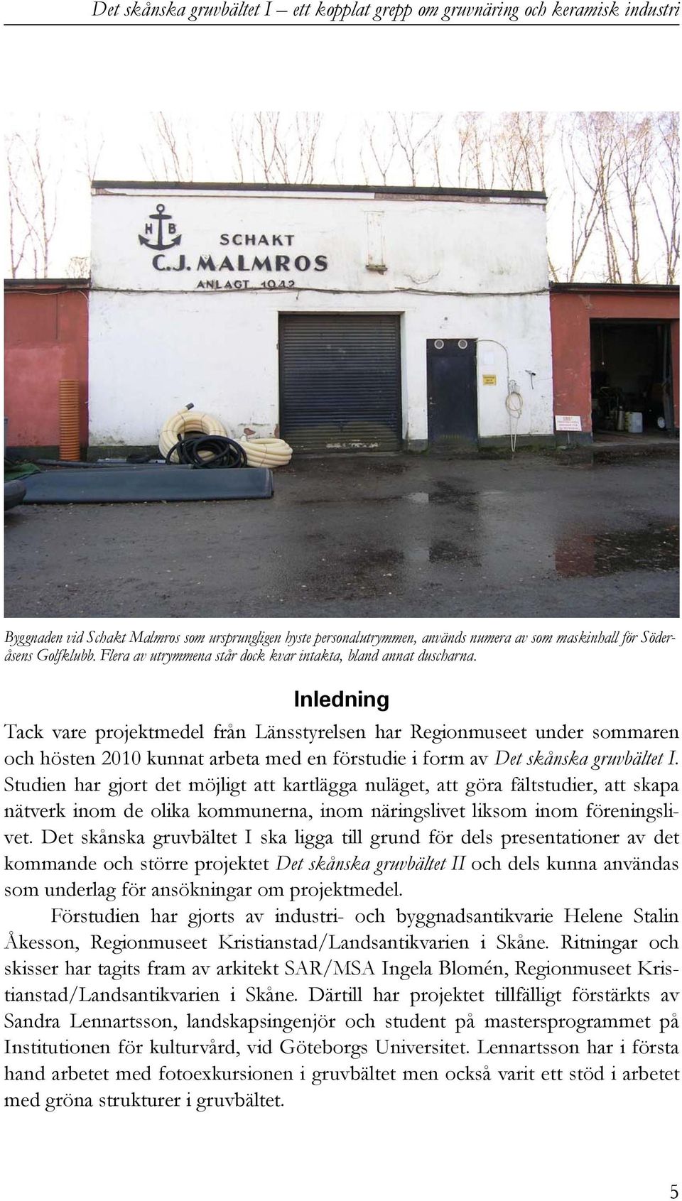 Studien har gjort det möjligt att kartlägga nuläget, att göra fältstudier, att skapa nätverk inom de olika kommunerna, inom näringslivet liksom inom föreningslivet.