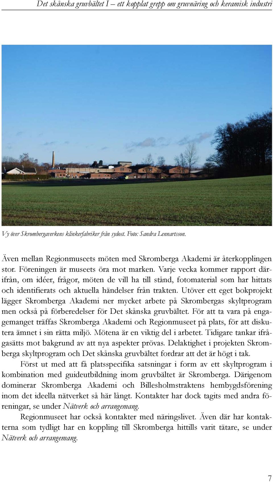 Utöver ett eget bokprojekt lägger Skromberga Akademi ner mycket arbete på Skrombergas skyltprogram men också på förberedelser för Det skånska gruvbältet.