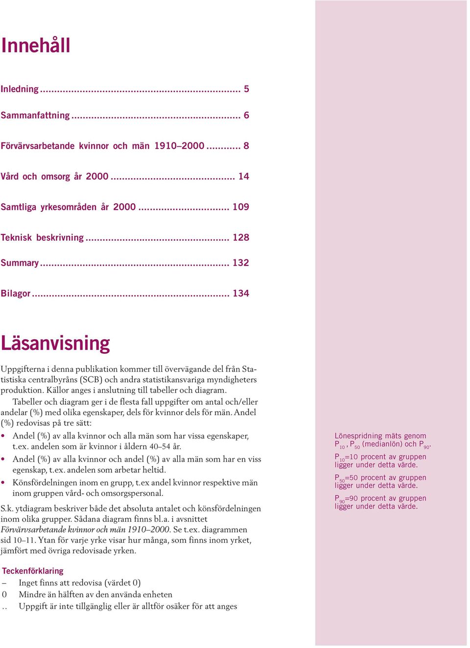 Källor anges i anslutning. Tabeller och diagram ger i de flesta fall uppgifter om antal och/eller andelar (%) med olika egenskaper, dels för kvinnor dels för män.