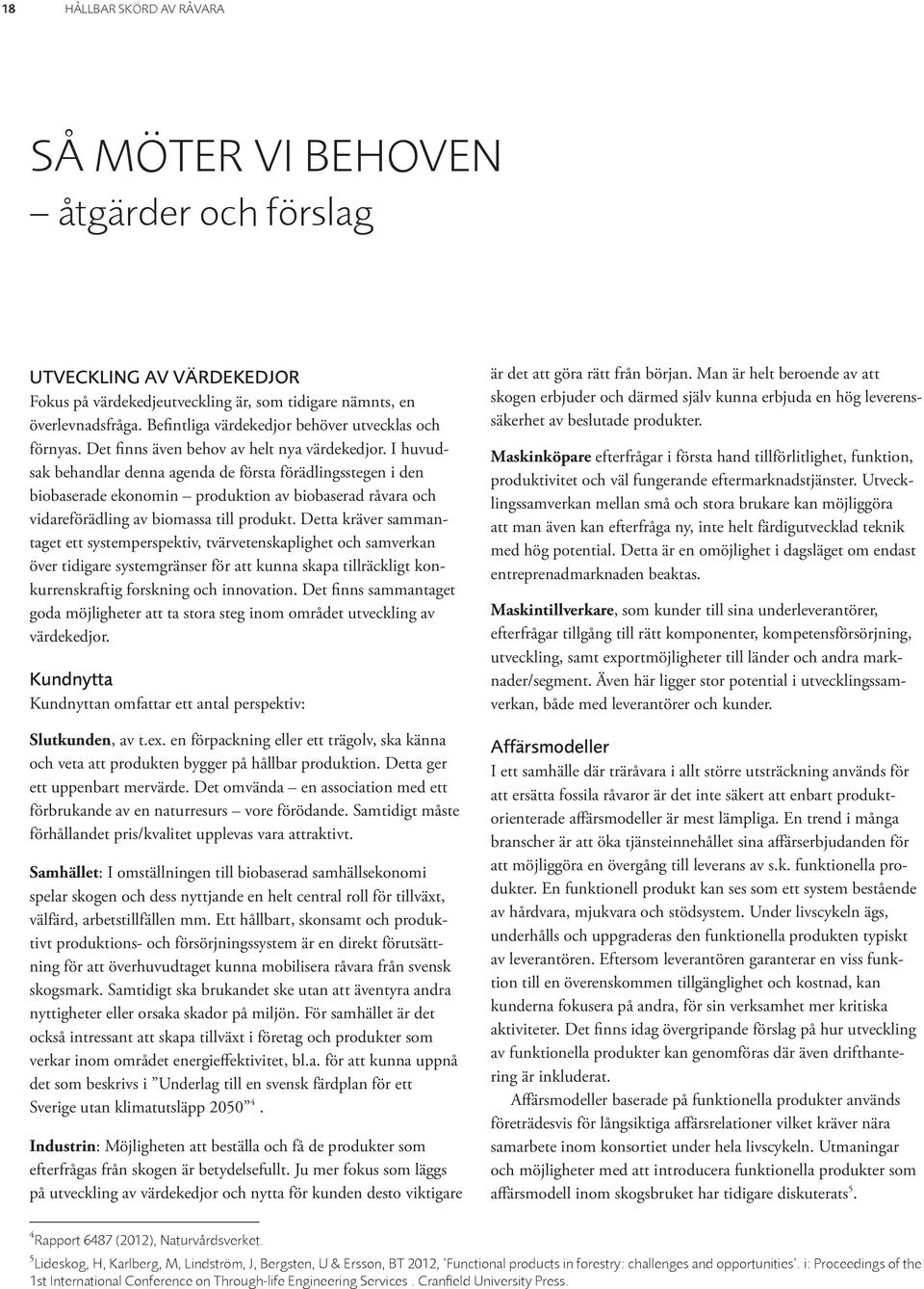 I huvudsak behandlar denna agenda de första förädlingsstegen i den biobaserade ekonomin produktion av biobaserad råvara och vidareförädling av biomassa till produkt.