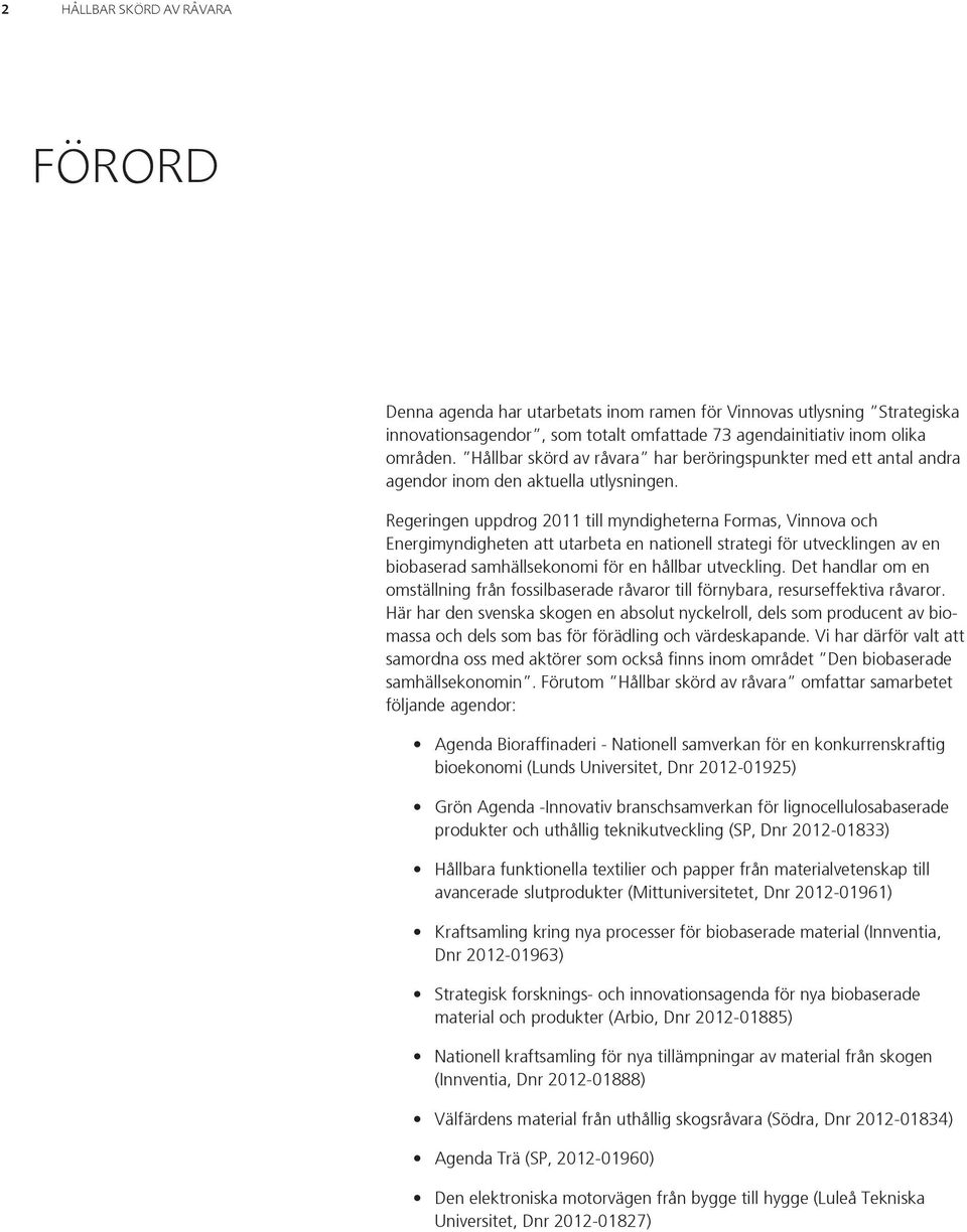 Regeringen uppdrog 2011 till myndigheterna Formas, Vinnova och Energimyndigheten att utarbeta en nationell strategi för utvecklingen av en biobaserad samhällsekonomi för en hållbar utveckling.