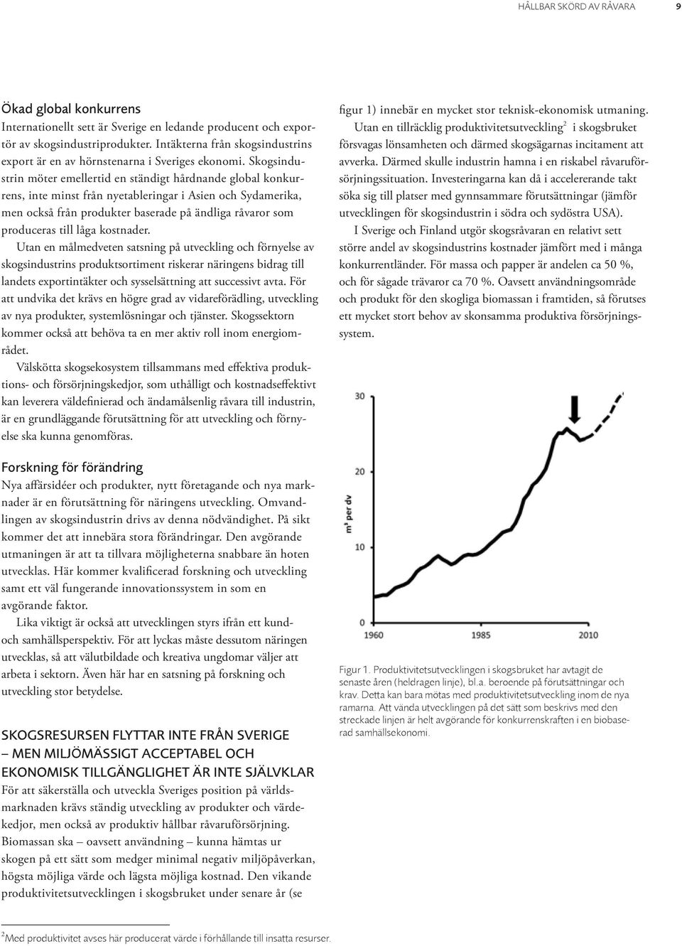 Skogsindustrin möter emellertid en ständigt hårdnande global konkurrens, inte minst från nyetableringar i Asien och Sydamerika, men också från produkter baserade på ändliga råvaror som produceras