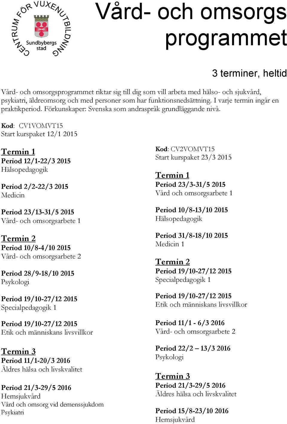 Kod: CV1VOMVT15 Start kurspaket 12/1 2015 Termin 1 Period 12/1-22/3 2015 Hälsopedagogik Period 2/2-22/3 2015 Medicin Period 23/13-31/5 2015 Vård- och omsorgsarbete 1 Termin 2 Period 10/8-4/10 2015