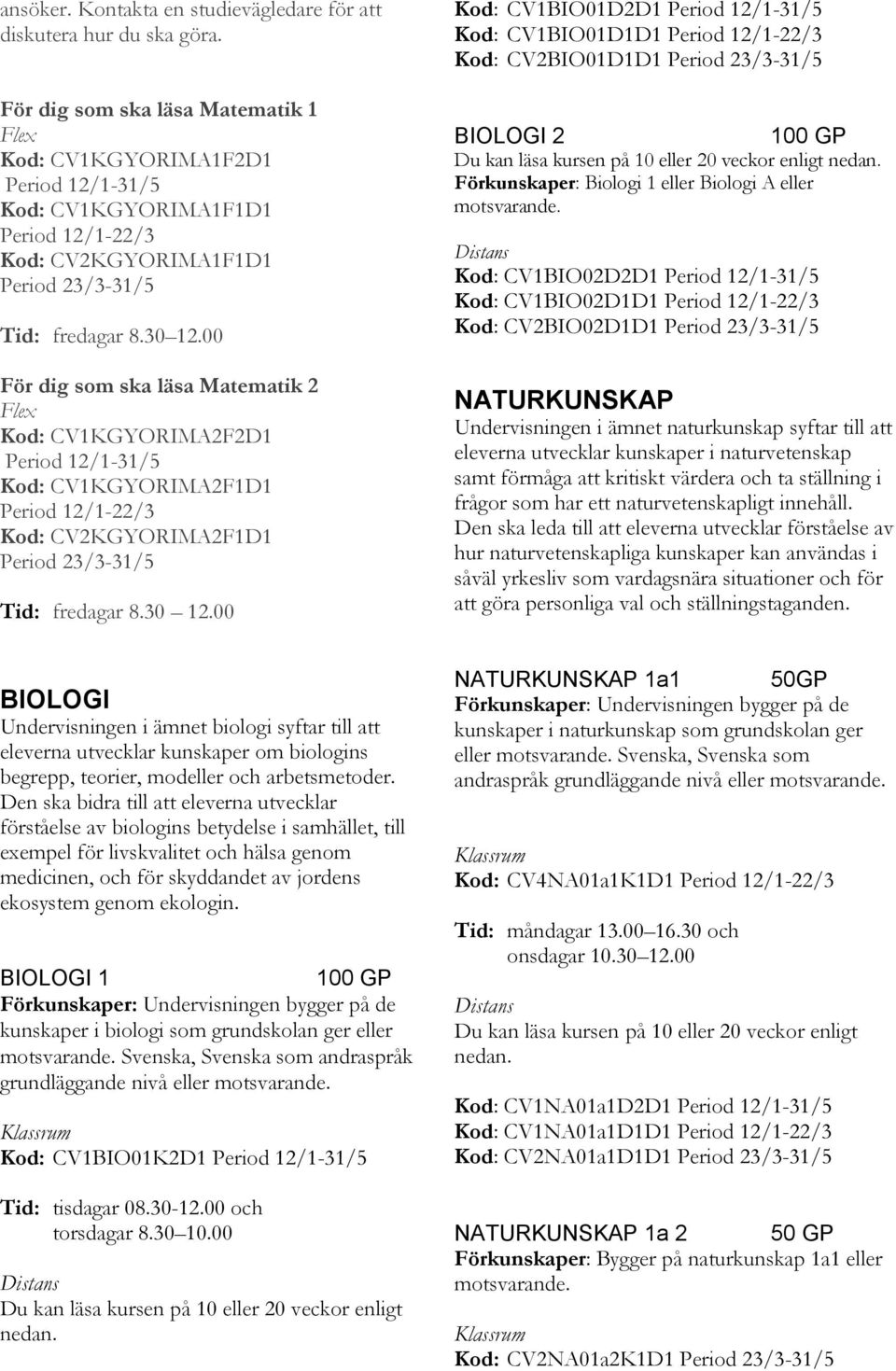 00 För dig som ska läsa Matematik 2 Kod: CV1KGYORIMA2F2D1 Period 12/1-31/5 Kod: CV1KGYORIMA2F1D1 Period 12/1-22/3 Kod: CV2KGYORIMA2F1D1 Period 23/3-31/5 Tid: fredagar 8.30 12.