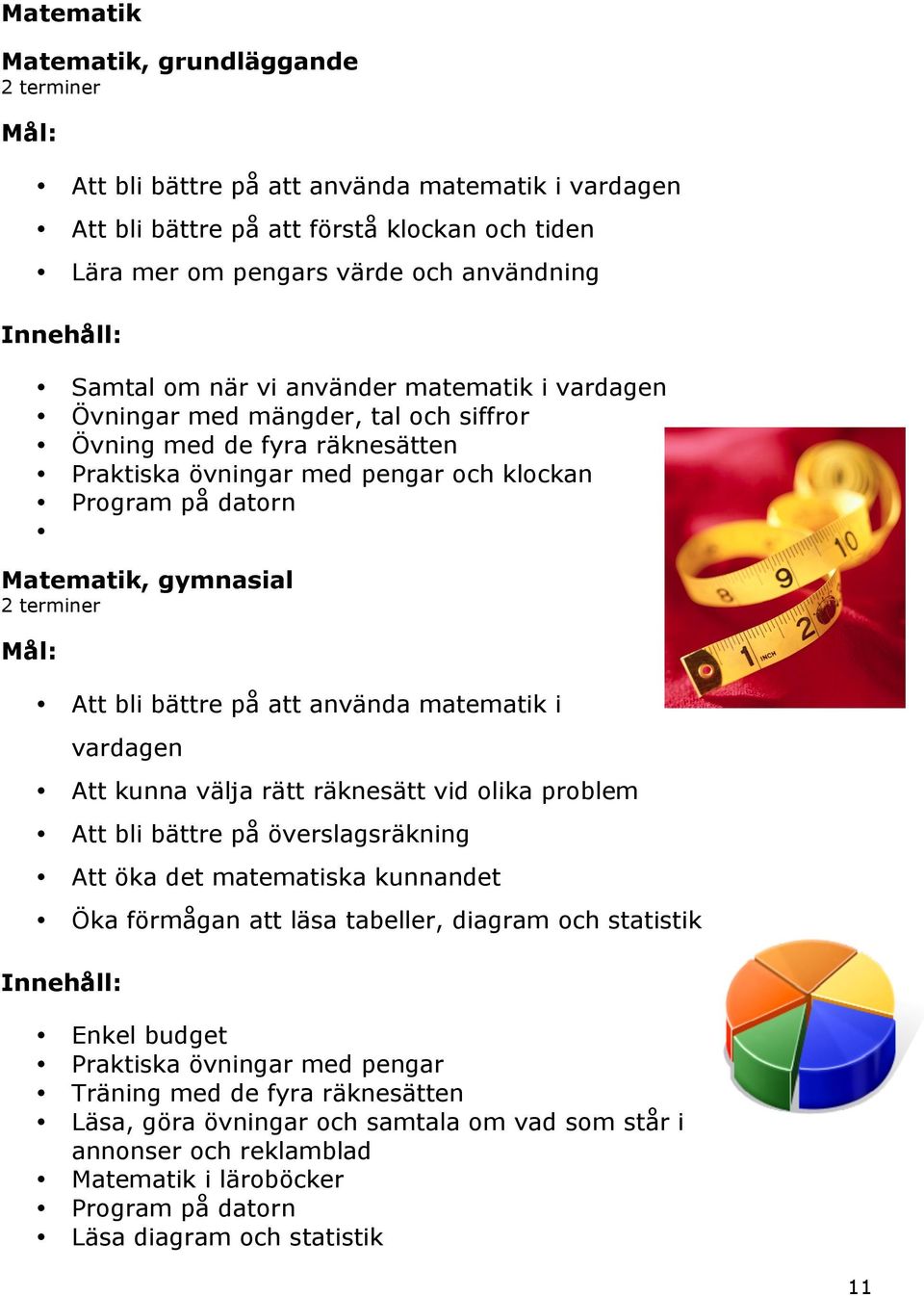 använda matematik i vardagen Att kunna välja rätt räknesätt vid olika problem Att bli bättre på överslagsräkning Att öka det matematiska kunnandet Öka förmågan att läsa tabeller, diagram och