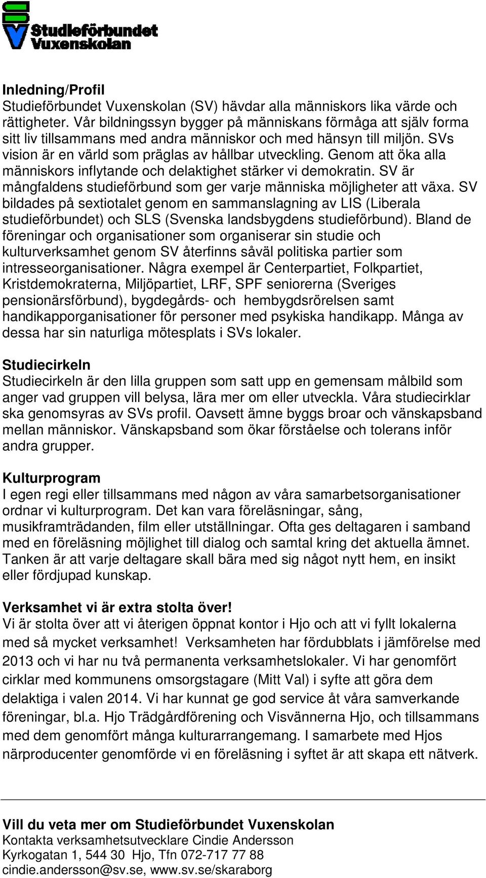 Genom att öka alla människors inflytande och delaktighet stärker vi demokratin. SV är mångfaldens studieförbund som ger varje människa möjligheter att växa.