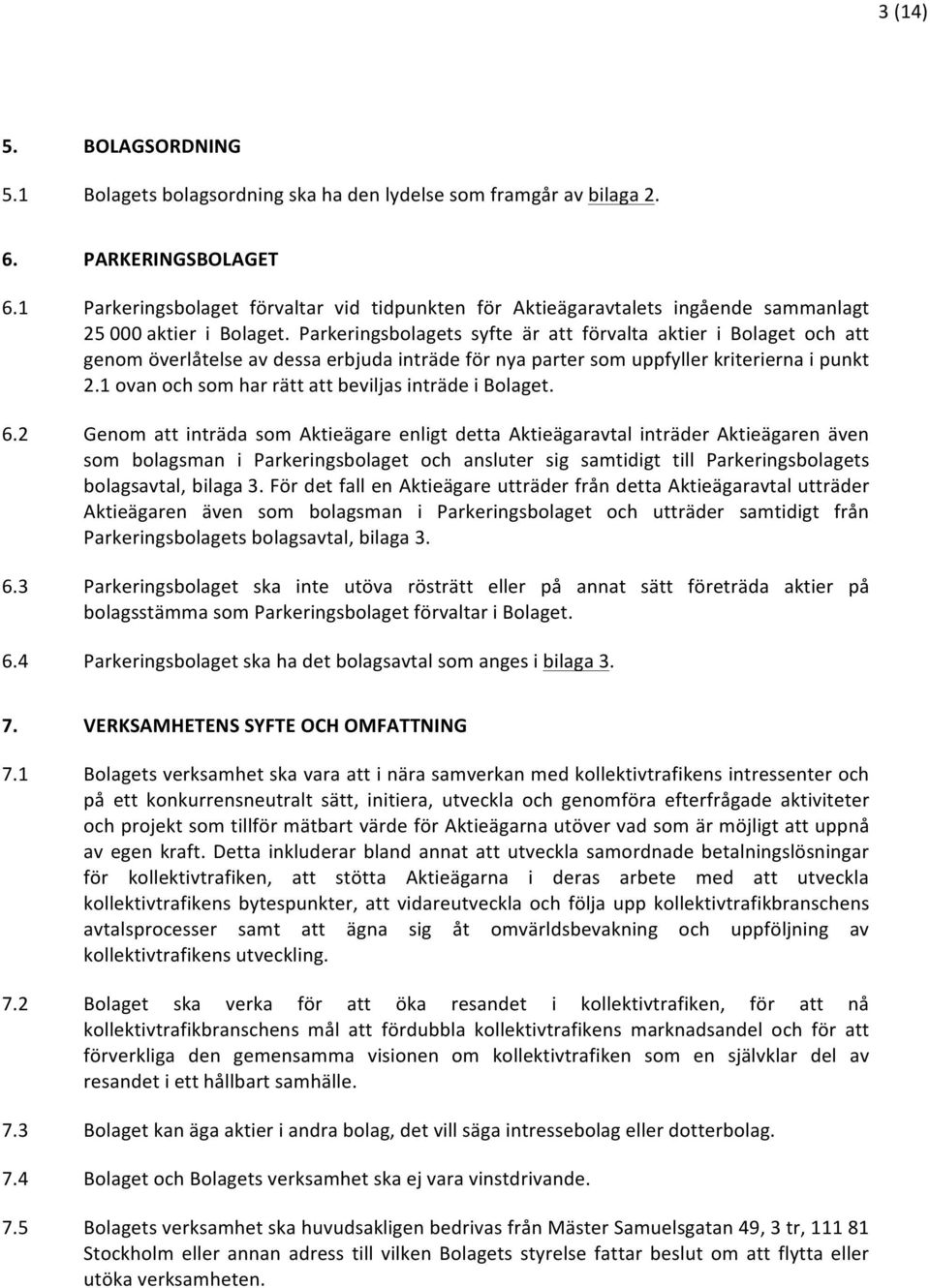 Parkeringsbolagets syfte är att förvalta aktier i Bolaget och att genom överlåtelse av dessa erbjuda inträde för nya parter som uppfyller kriterierna i punkt 2.
