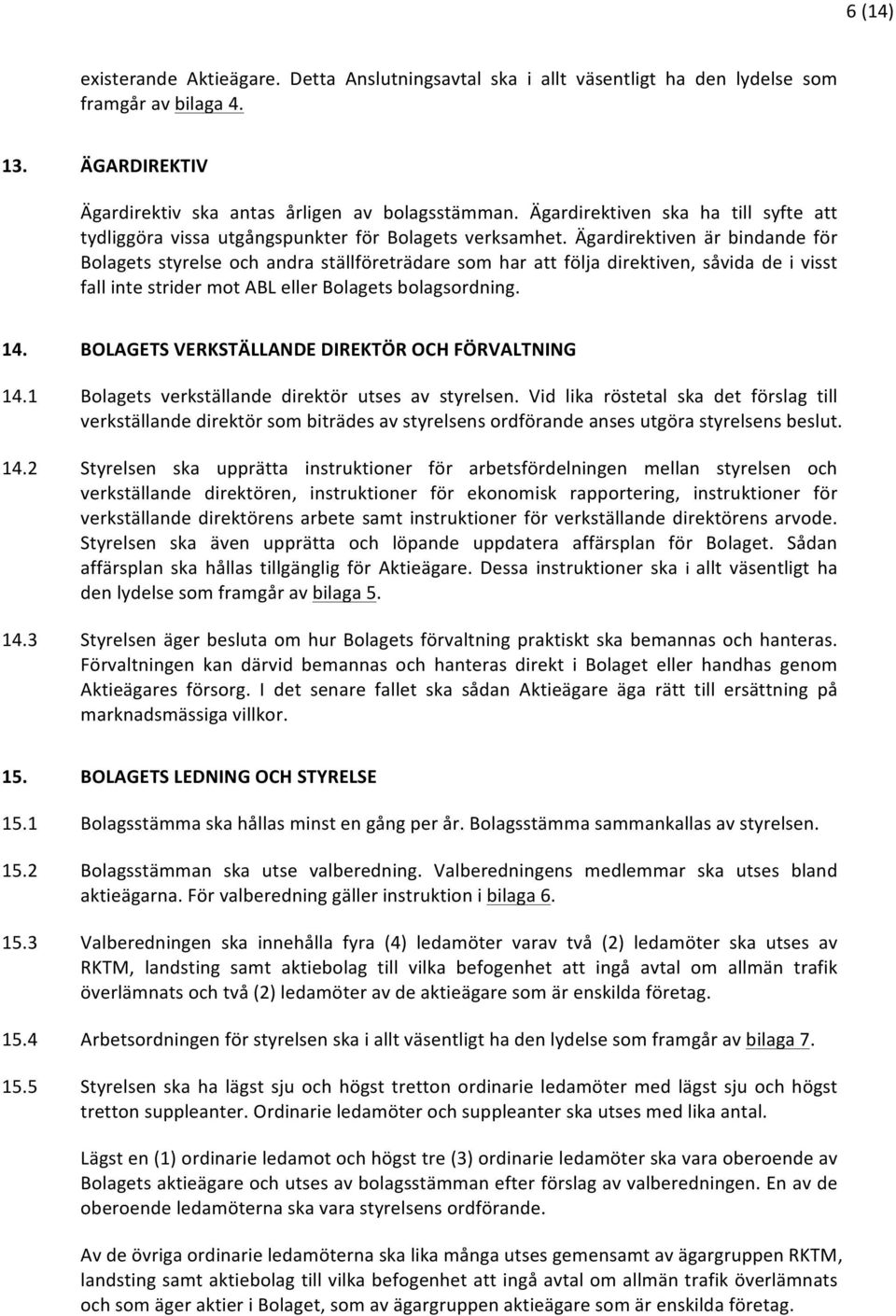 Ägardirektiven är bindande för Bolagets styrelse och andra ställföreträdare som har att följa direktiven, såvida de i visst fall inte strider mot ABL eller Bolagets bolagsordning. 14.