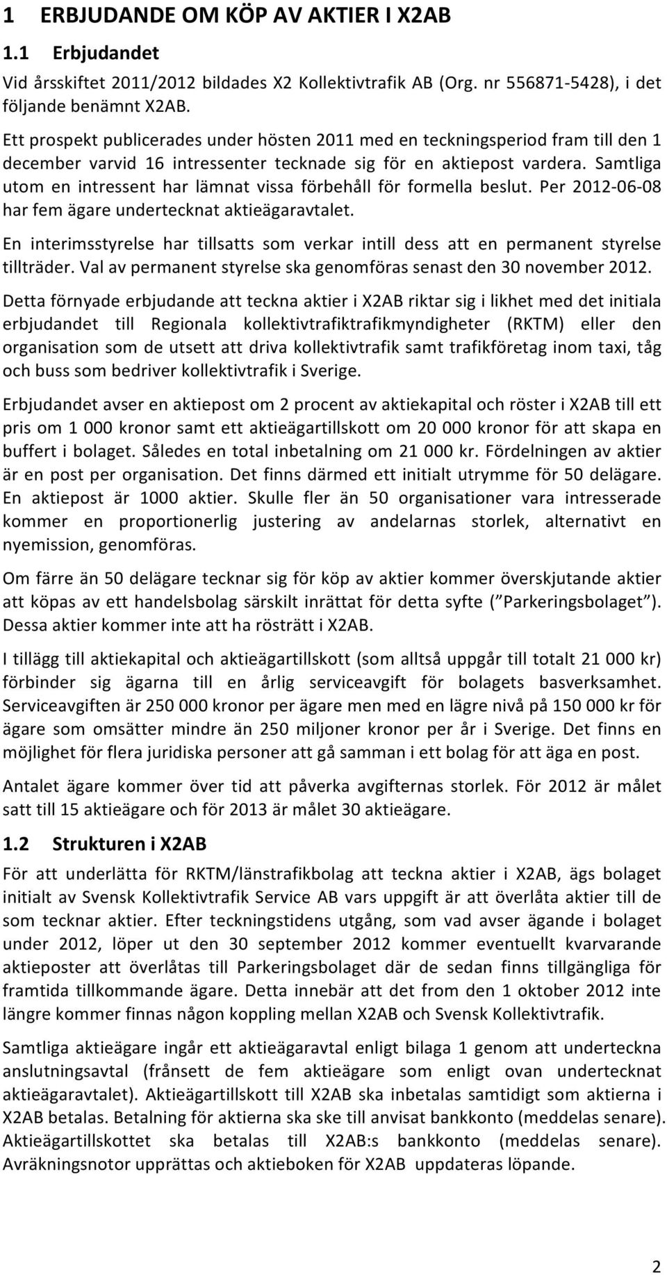 Samtliga utom en intressent har lämnat vissa förbehåll för formella beslut. Per 2012-06- 08 har fem ägare undertecknat aktieägaravtalet.