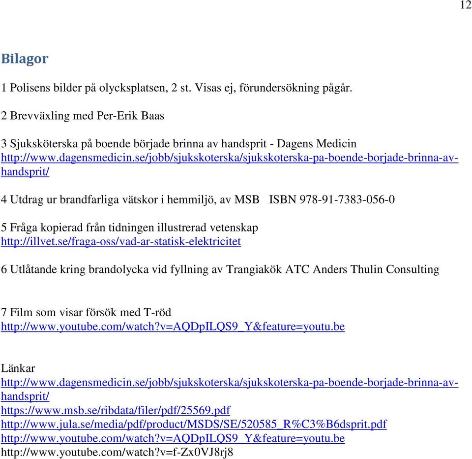 se/jobb/sjukskoterska/sjukskoterska-pa-boende-borjade-brinna-avhandsprit/ 4 Utdrag ur brandfarliga vätskor i hemmiljö, av MSB ISBN 978-91-7383-056-0 5 Fråga kopierad från tidningen illustrerad