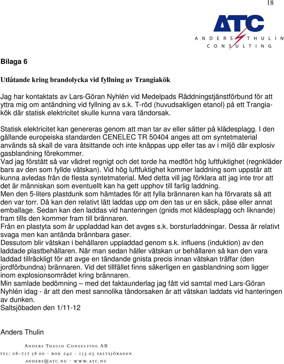 I den gällande europeiska standarden CENELEC TR 50404 anges att om syntetmaterial används så skall de vara åtsittande och inte knäppas upp eller tas av i miljö där explosiv gasblandning förekommer.