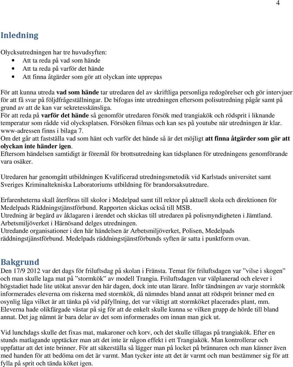 De bifogas inte utredningen eftersom polisutredning pågår samt på grund av att de kan var sekretesskänsliga.