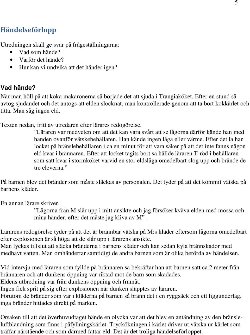 Efter en stund så avtog sjudandet och det antogs att elden slocknat, man kontrollerade genom att ta bort kokkärlet och titta. Man såg ingen eld.