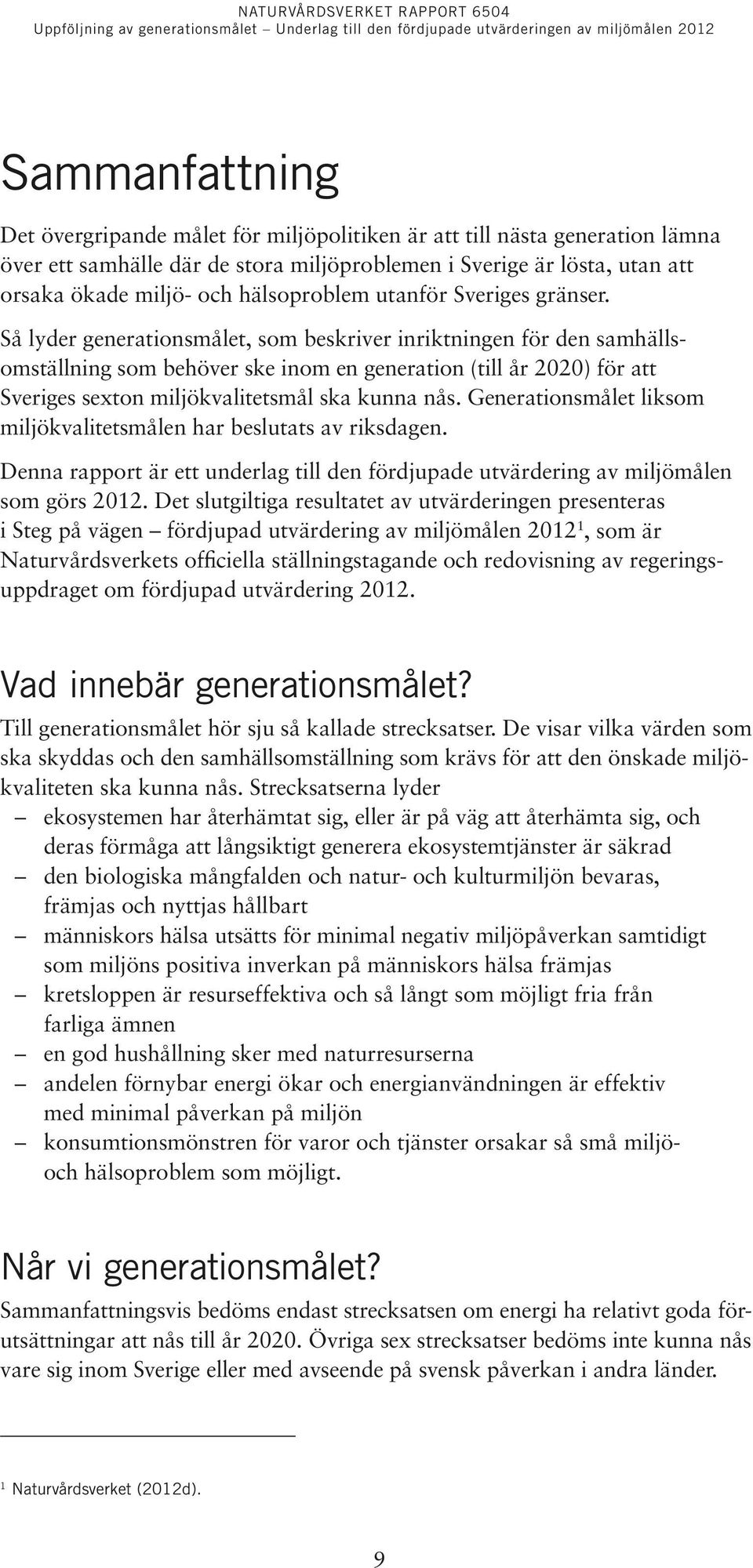 Så lyder generationsmålet, som beskriver inriktningen för den samhällsomställning som behöver ske inom en generation (till år 2020) för att Sveriges sexton miljökvalitetsmål ska kunna nås.