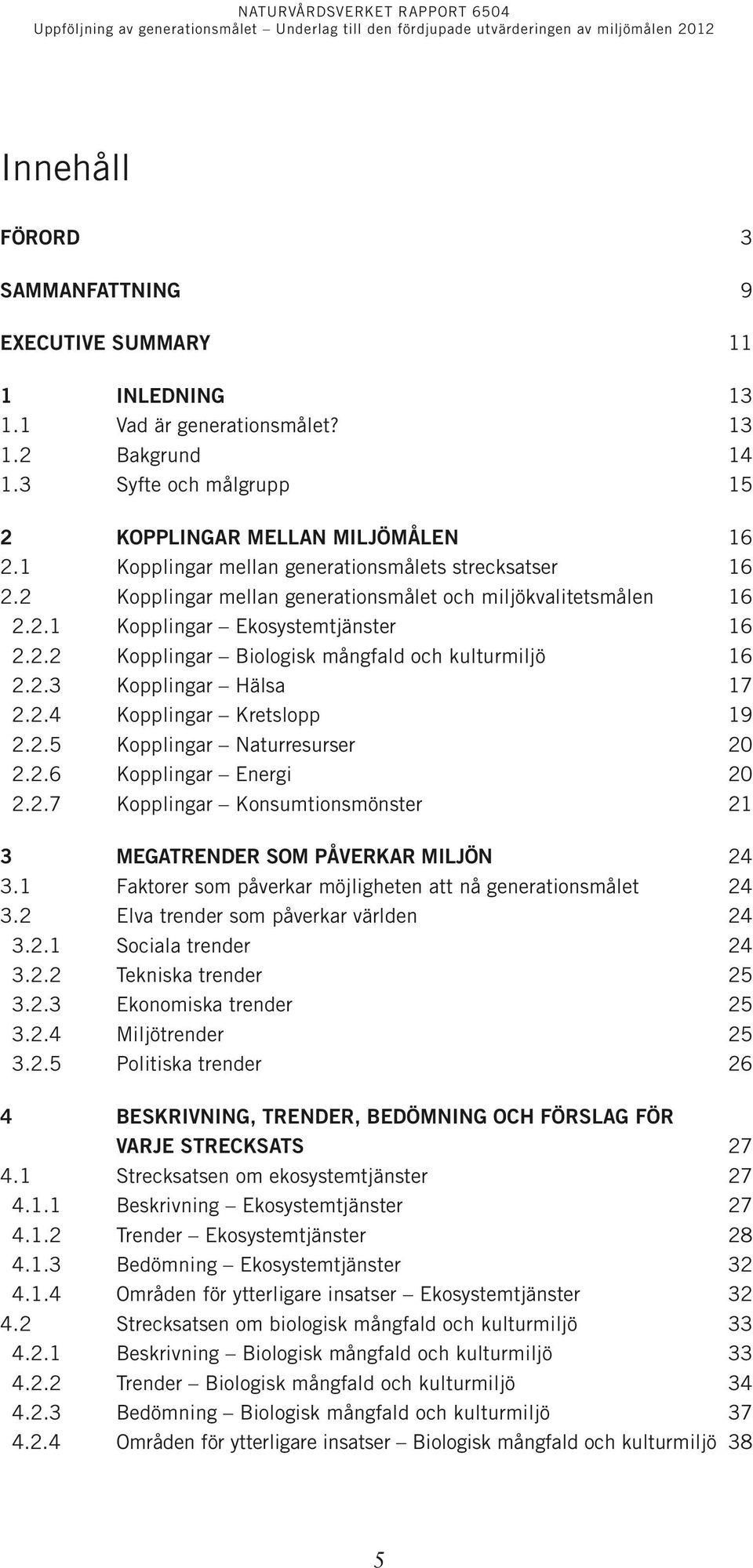 2.3 Kopplingar Hälsa 17 2.2.4 Kopplingar Kretslopp 19 2.2.5 Kopplingar Naturresurser 20 2.2.6 Kopplingar Energi 20 2.2.7 Kopplingar Konsumtionsmönster 21 3 Megatrender som påverkar miljön 24 3.