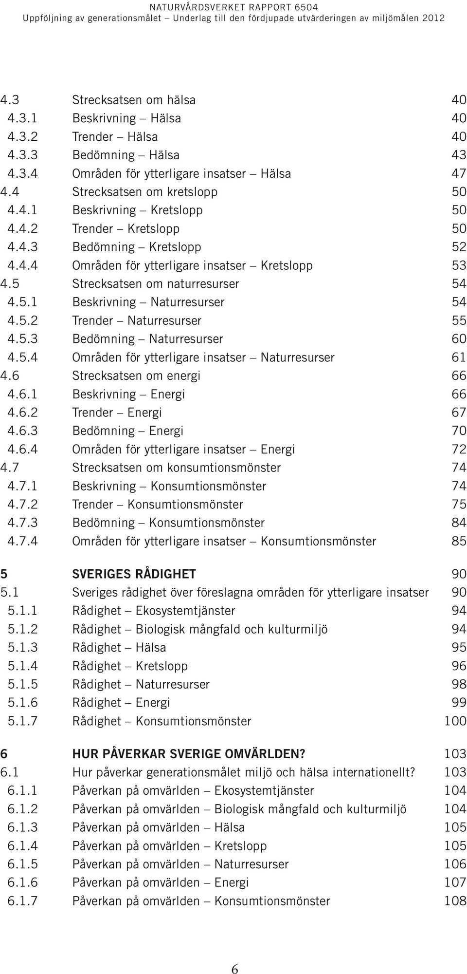 5.3 Bedömning Naturresurser 60 4.5.4 Områden för ytterligare insatser Naturresurser 61 4.6 Strecksatsen om energi 66 4.6.1 Beskrivning Energi 66 4.6.2 Trender Energi 67 4.6.3 Bedömning Energi 70 4.6.4 Områden för ytterligare insatser Energi 72 4.