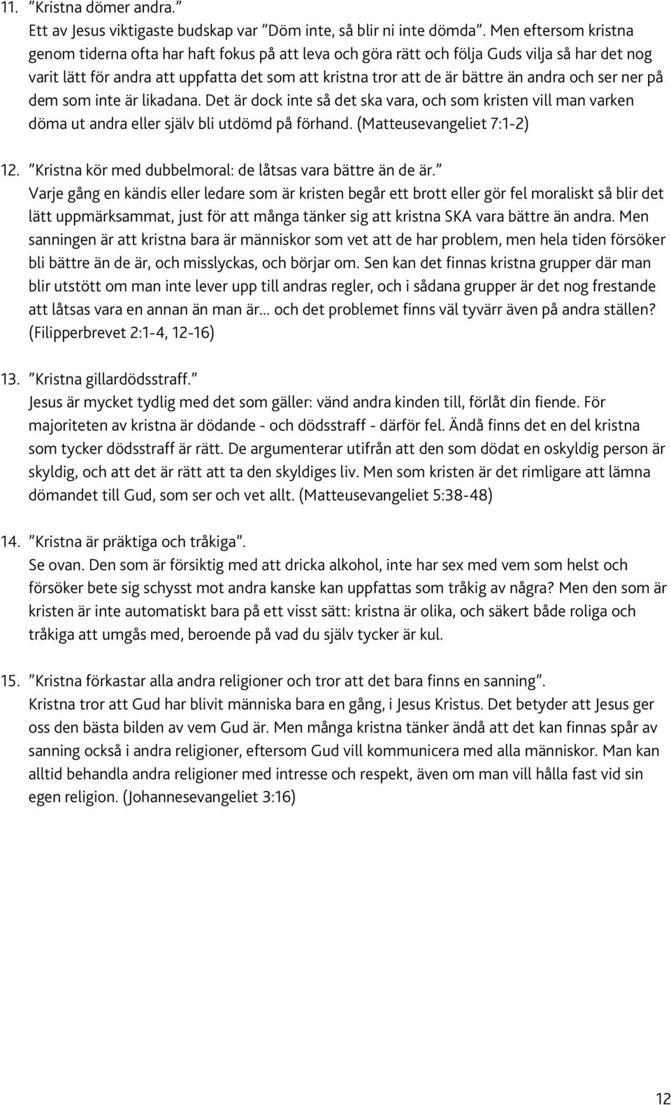 andra och ser ner på dem som inte är likadana. Det är dock inte så det ska vara, och som kristen vill man varken döma ut andra eller själv bli utdömd på förhand. (Matteusevangeliet 7:1-2) 12.