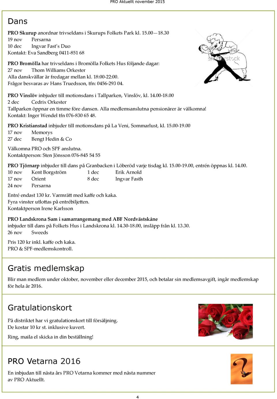 fredagar mellan kl. 18:00-22:00. Frågor besvaras av Hans Truedsson, tfn: 0456-293 04. PRO Vinslöv inbjuder till motionsdans i Tallparken, Vinslöv, kl. 14.00-18.