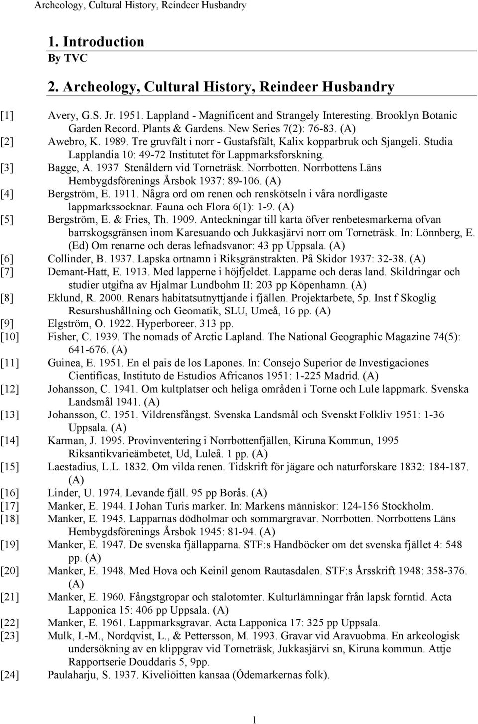 Studia Lapplandia 10: 49-72 Institutet för Lappmarksforskning. [3] Bagge, A. 1937. Stenåldern vid Torneträsk. Norrbotten. Norrbottens Läns Hembygdsförenings Årsbok 1937: 89-106. [4] Bergström, E.