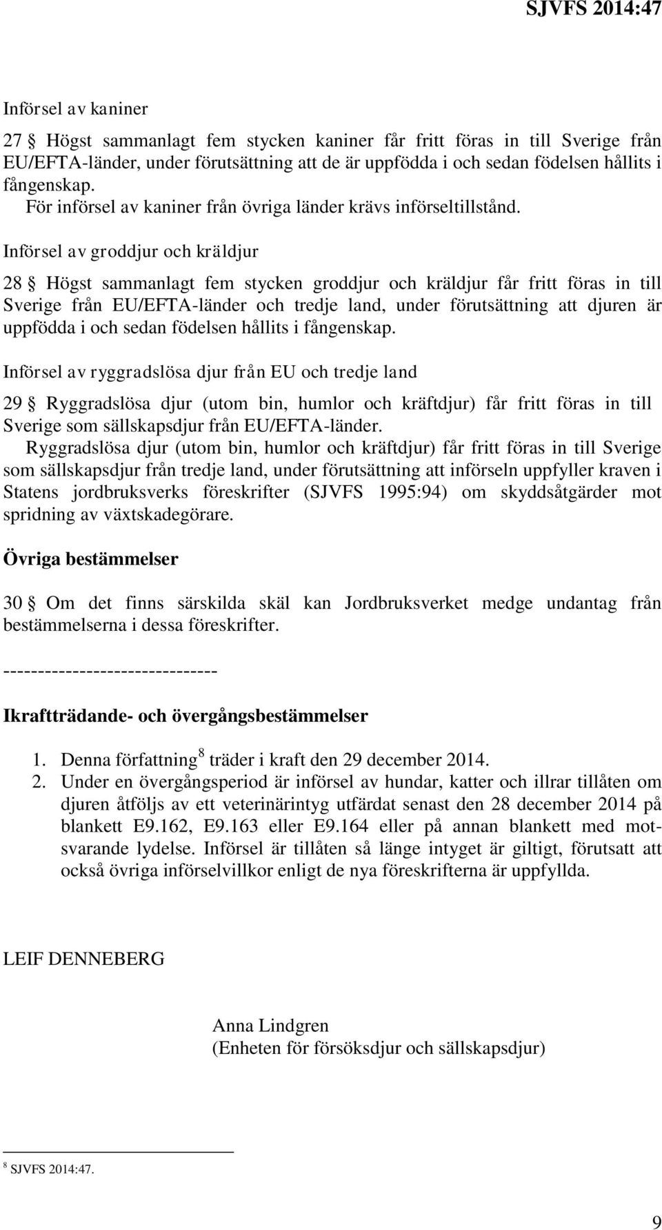 Införsel av groddjur och kräldjur 28 Högst sammanlagt fem stycken groddjur och kräldjur får fritt föras in till Sverige från EU/EFTA-länder och tredje land, under förutsättning att djuren är uppfödda