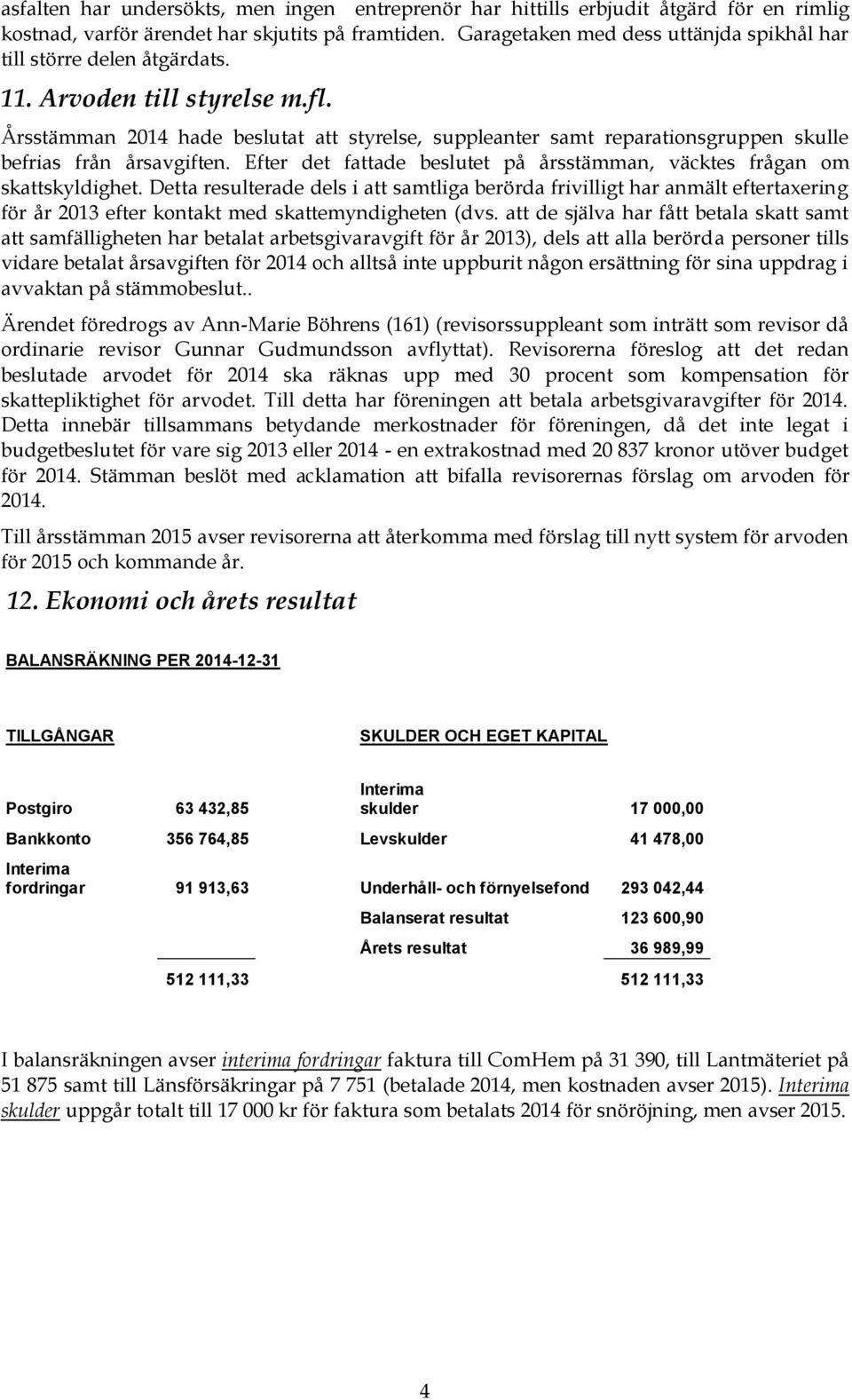 Årsstämman 2014 hade beslutat att styrelse, suppleanter samt reparationsgruppen skulle befrias från årsavgiften. Efter det fattade beslutet på årsstämman, väcktes frågan om skattskyldighet.