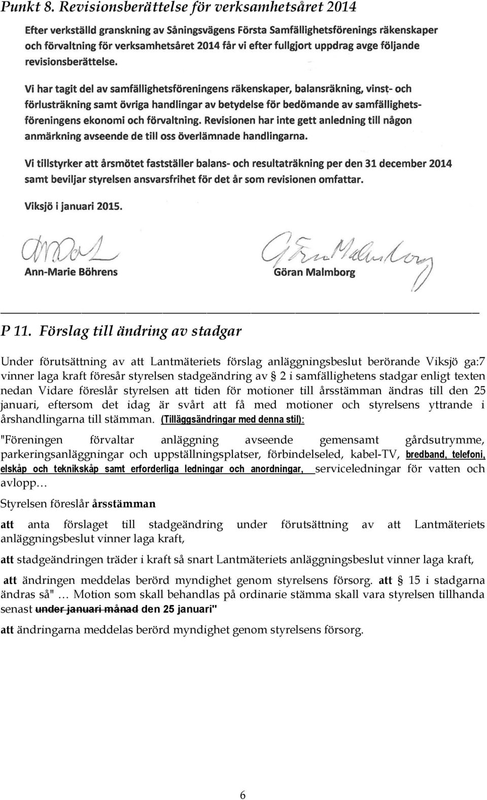 stadgar enligt texten nedan Vidare föreslår styrelsen att tiden för motioner till årsstämman ändras till den 25 januari, eftersom det idag är svårt att få med motioner och styrelsens yttrande i