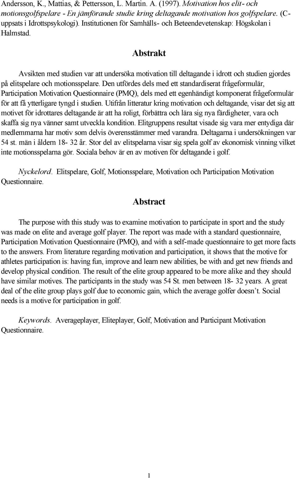 Abstrakt Avsikten med studien var att undersöka motivation till deltagande i idrott och studien gjordes på elitspelare och motionsspelare.