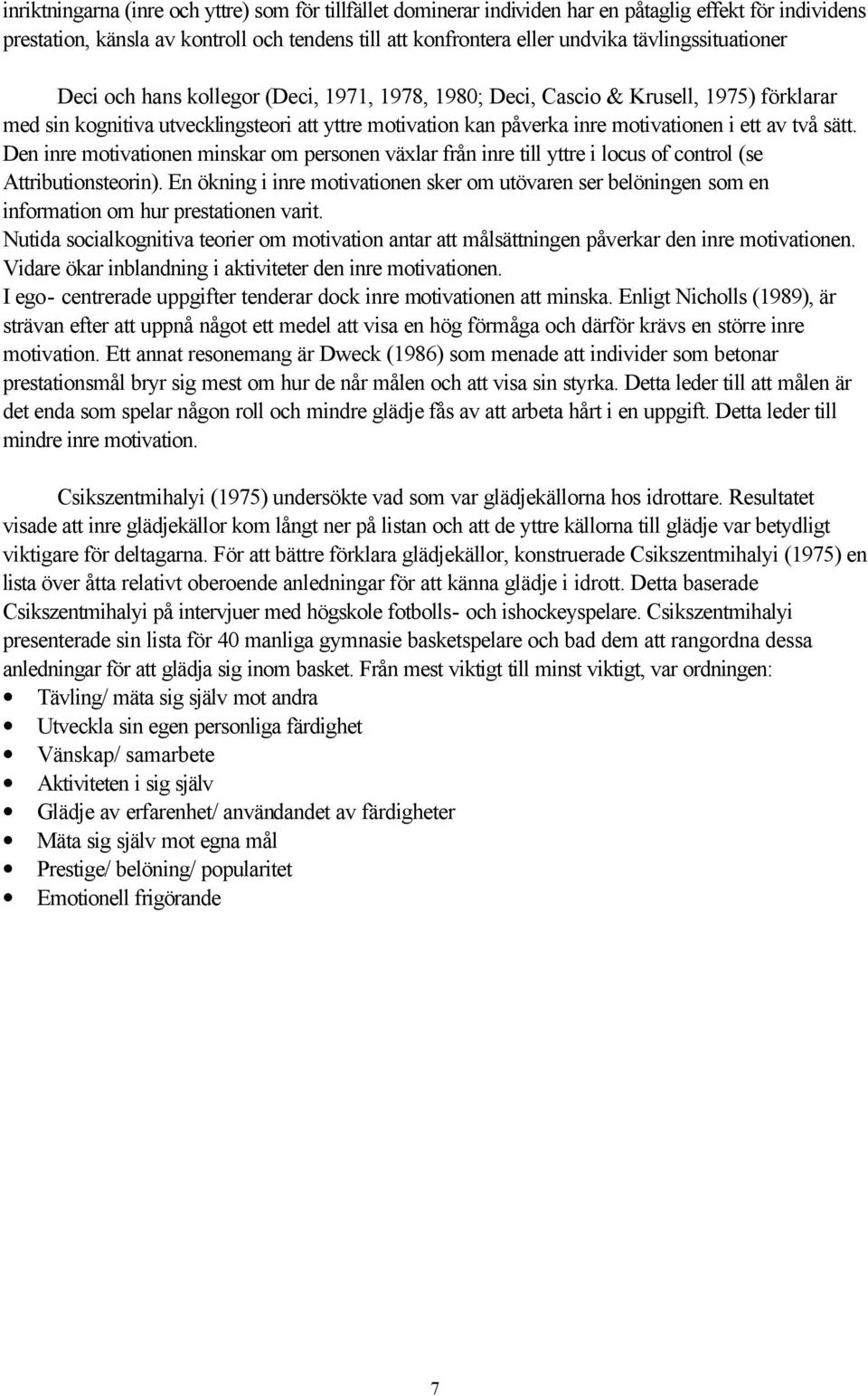 av två sätt. Den inre motivationen minskar om personen växlar från inre till yttre i locus of control (se Attributionsteorin).