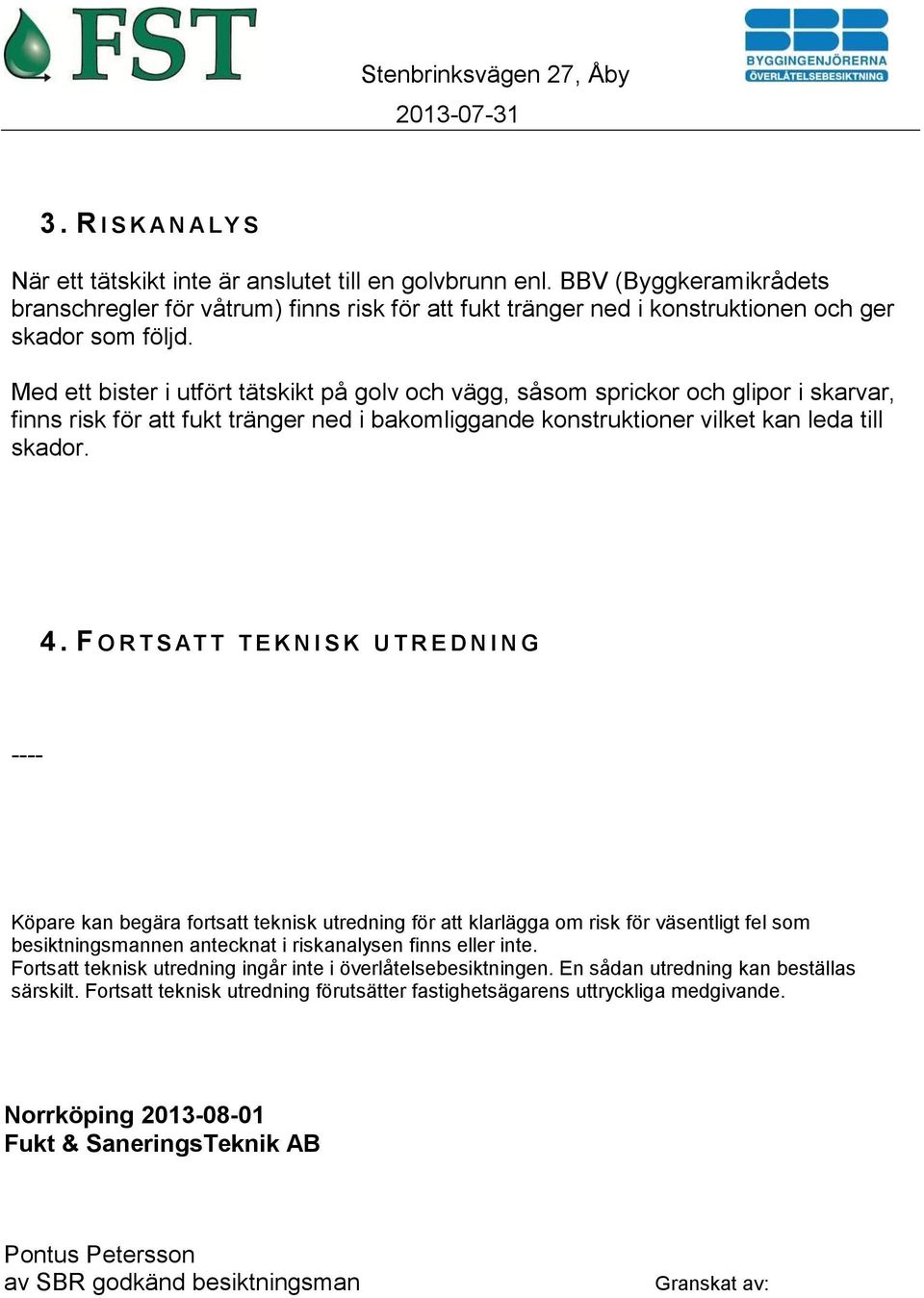 Med ett bister i utfört tätskikt på golv och vägg, såsom sprickor och glipor i skarvar, finns risk för att fukt tränger ned i bakomliggande konstruktioner vilket kan leda till skador. 4.