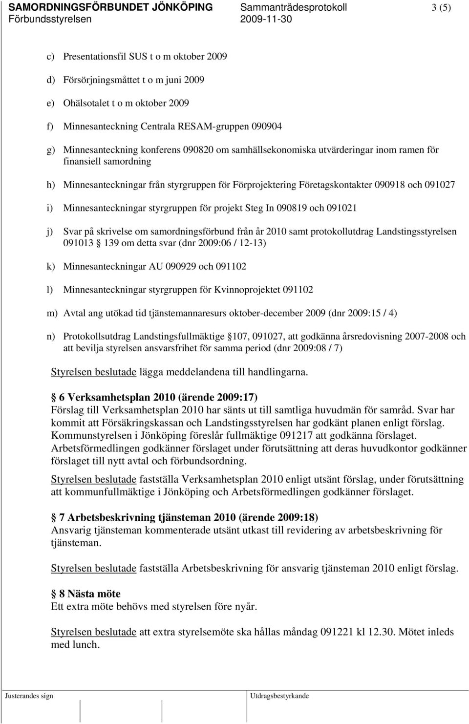 Företagskontakter 090918 och 091027 i) Minnesanteckningar styrgruppen för projekt Steg In 090819 och 091021 j) Svar på skrivelse om samordningsförbund från år 2010 samt protokollutdrag