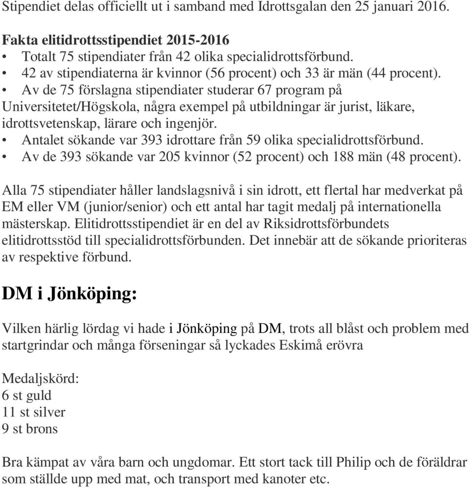 Av de 75 förslagna stipendiater studerar 67 program på Universitetet/Högskola, några exempel på utbildningar är jurist, läkare, idrottsvetenskap, lärare och ingenjör.