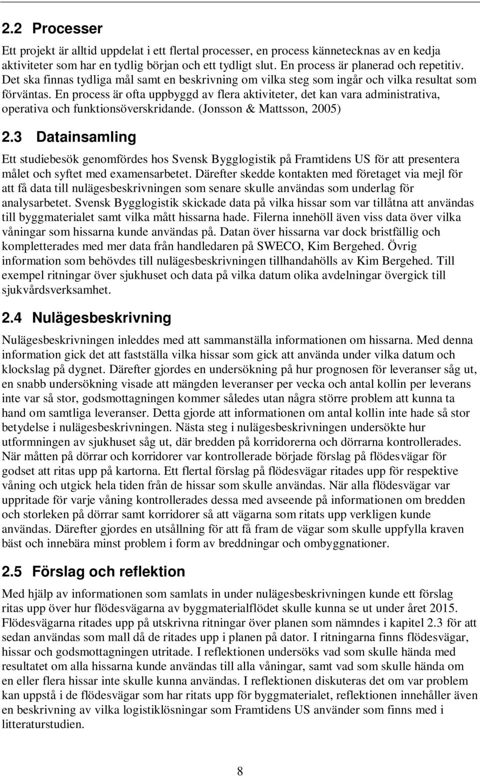 En process är ofta uppbyggd av flera aktiviteter, det kan vara administrativa, operativa och funktionsöverskridande. (Jonsson & Mattsson, 2005) 2.