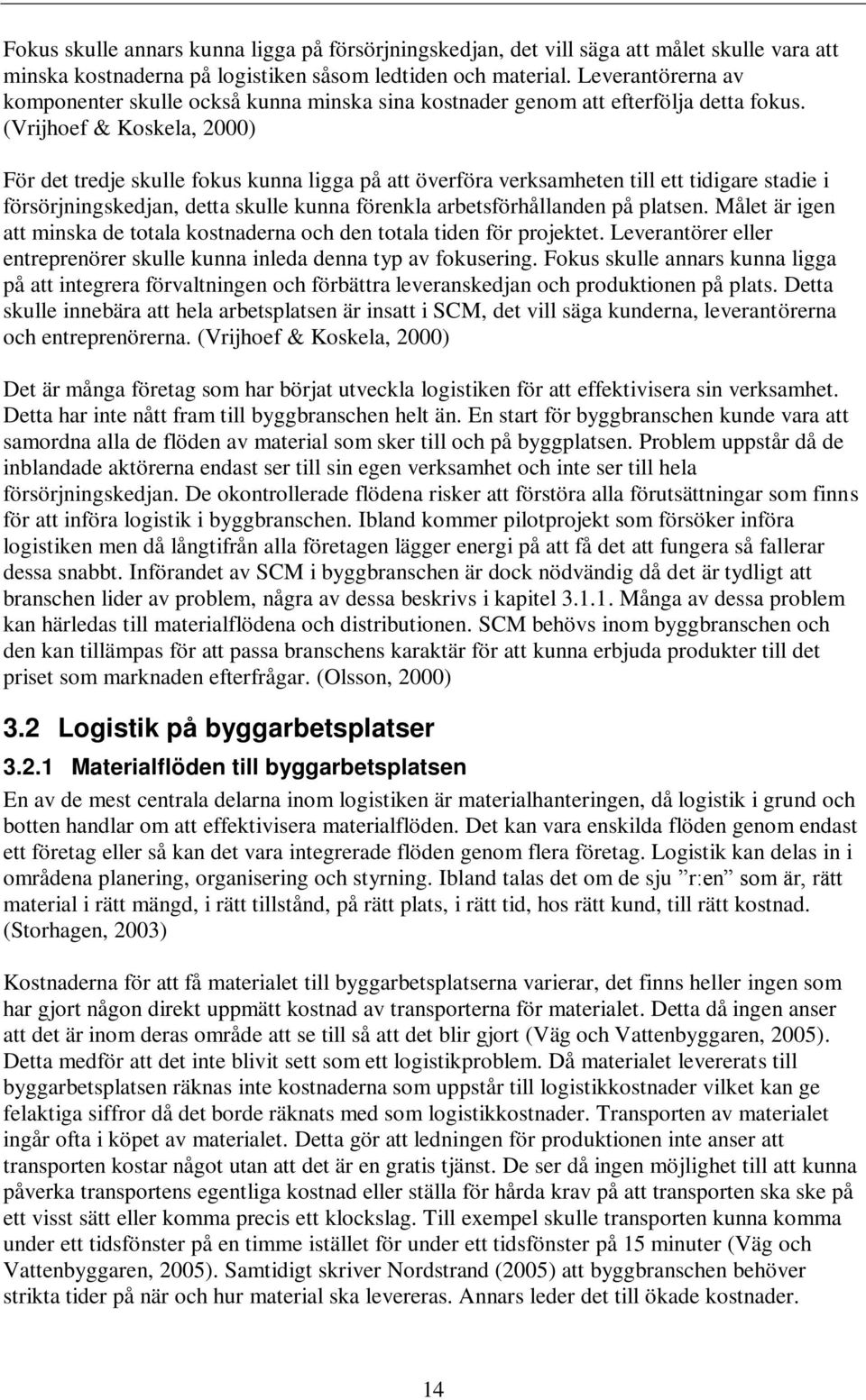 (Vrijhoef & Koskela, 2000) För det tredje skulle fokus kunna ligga på att överföra verksamheten till ett tidigare stadie i försörjningskedjan, detta skulle kunna förenkla arbetsförhållanden på