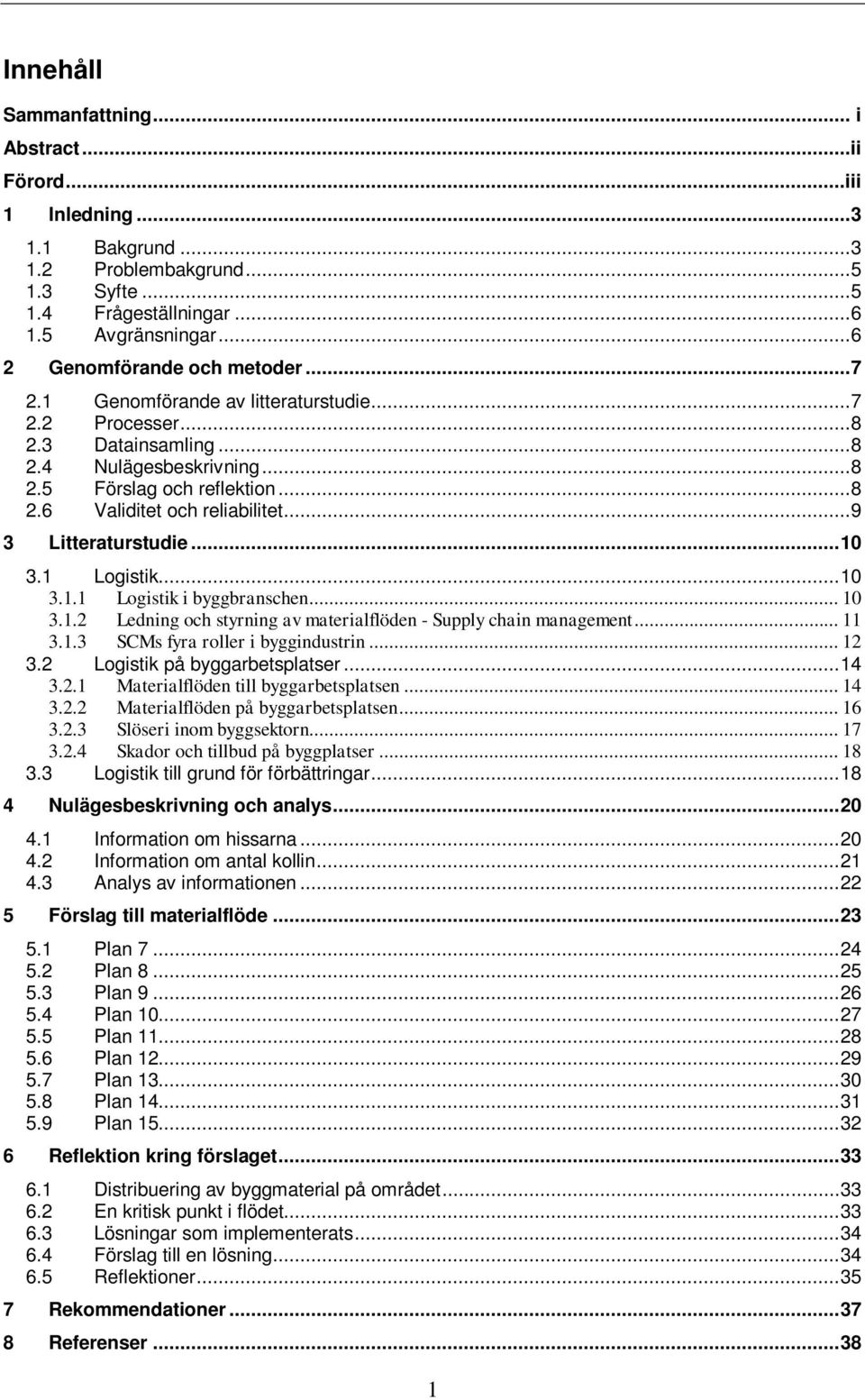 .. 10 3.1 Logistik... 10 3.1.1 Logistik i byggbranschen... 10 3.1.2 Ledning och styrning av materialflöden - Supply chain management... 11 3.1.3 SCMs fyra roller i byggindustrin... 12 3.