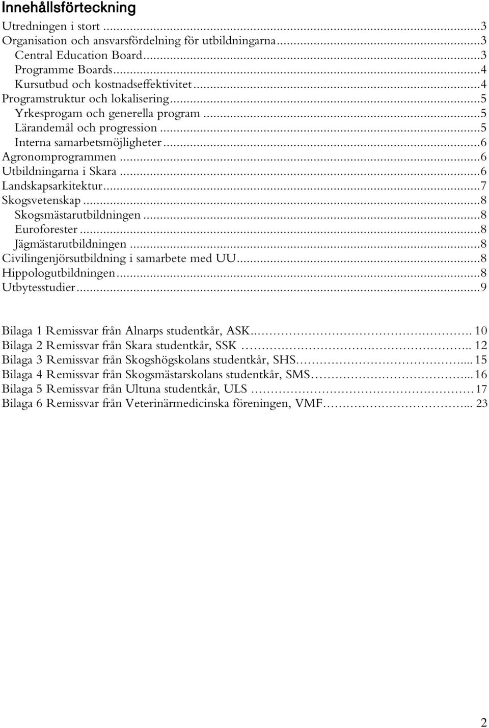 .. 6 Landskapsarkitektur... 7 Skogsvetenskap... 8 Skogsmästarutbildningen... 8 Euroforester... 8 Jägmästarutbildningen... 8 Civilingenjörsutbildning i samarbete med UU... 8 Hippologutbildningen.