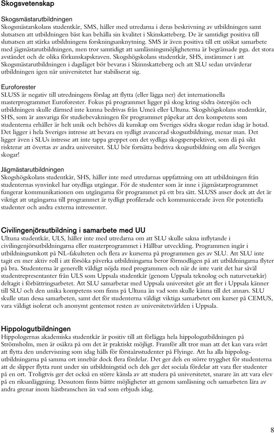 SMS är även positiva till ett utökat samarbete med jägmästarutbildningen, men tror samtidigt att samläsningsmöjligheterna är begränsade pga. det stora avståndet och de olika förkunskapskraven.