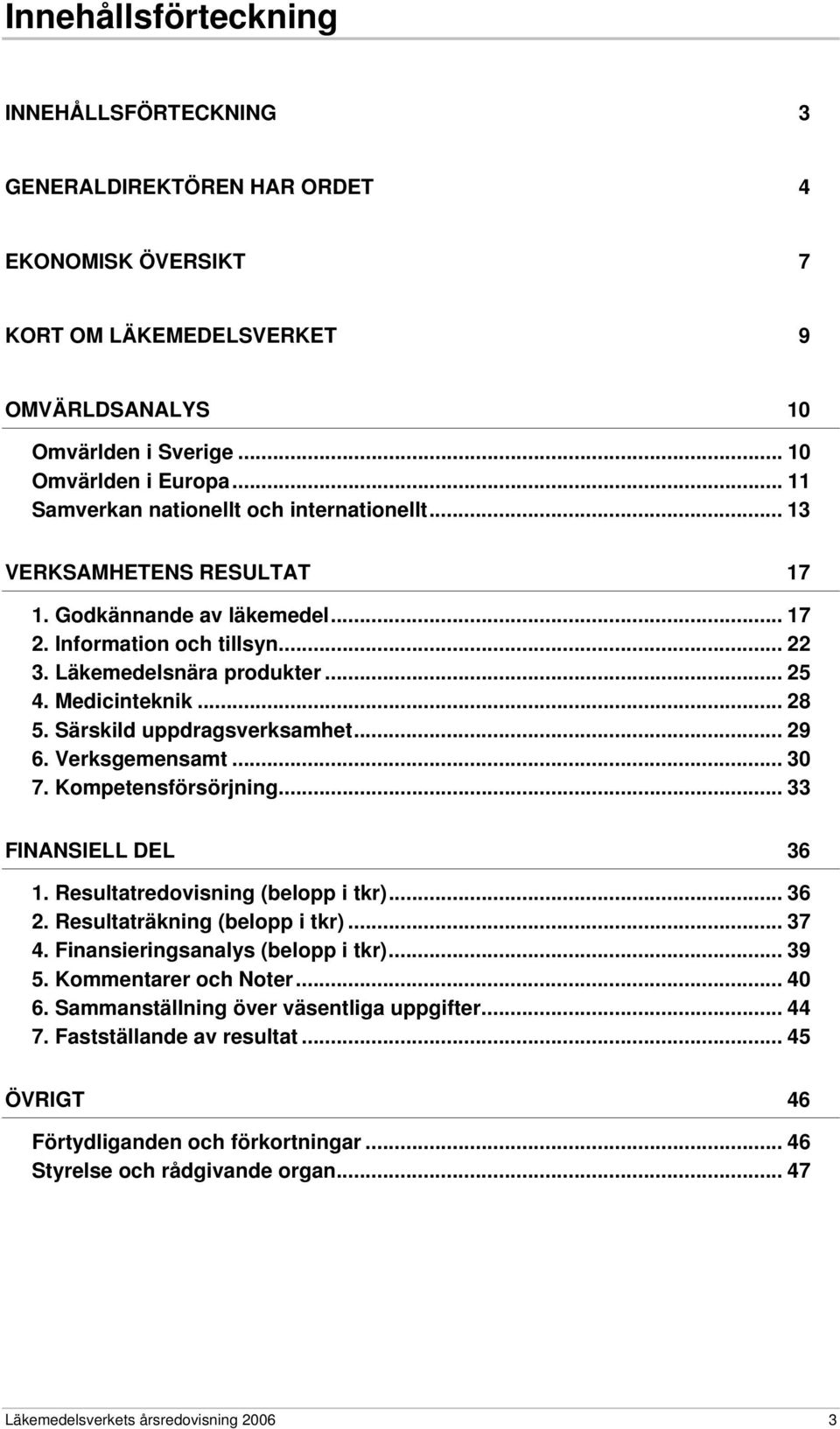 .. 28 5. Särskild uppdragsverksamhet... 29 6. Verksgemensamt... 30 7. Kompetensförsörjning... 33 FINANSIELL DEL 36 1. Resultatredovisning (belopp i tkr)... 36 2. Resultaträkning (belopp i tkr)... 37 4.