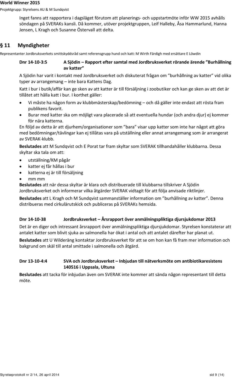 11 Myndigheter Representanter Jordbruksverkets smittskyddsråd samt referensgrupp hund och katt: M Wirth Färdigh med ersättare E Löwdin Dnr 14-10-3:5 A Sjödin Rapport efter samtal med Jordbruksverket