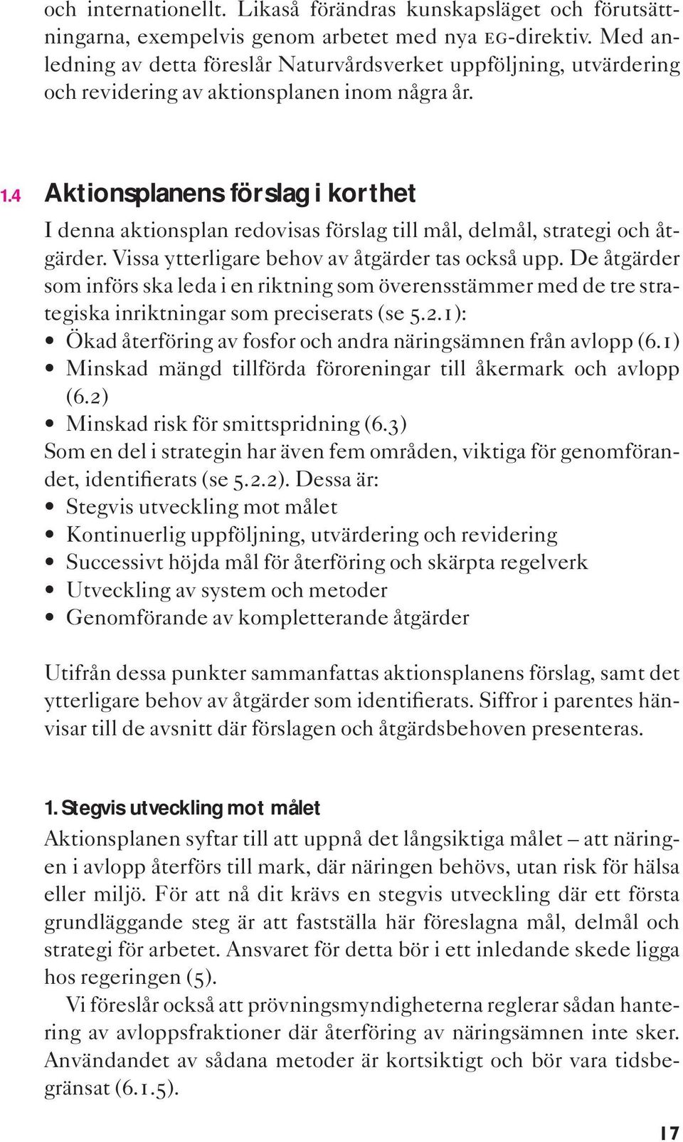 4 Aktionsplanens förslag i korthet I denna aktionsplan redovisas förslag till mål, delmål, strategi och åtgärder. Vissa ytterligare behov av åtgärder tas också upp.