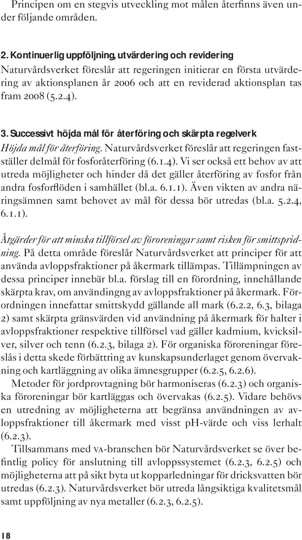 (5.2.4). 3. Successivt höjda mål för återföring och skärpta regelverk Höjda mål för återföring. Naturvårdsverket föreslår att regeringen fastställer delmål för fosforåterföring (6.1.4). Vi ser också ett behov av att utreda möjligheter och hinder då det gäller återföring av fosfor från andra fosforflöden i samhället (bl.