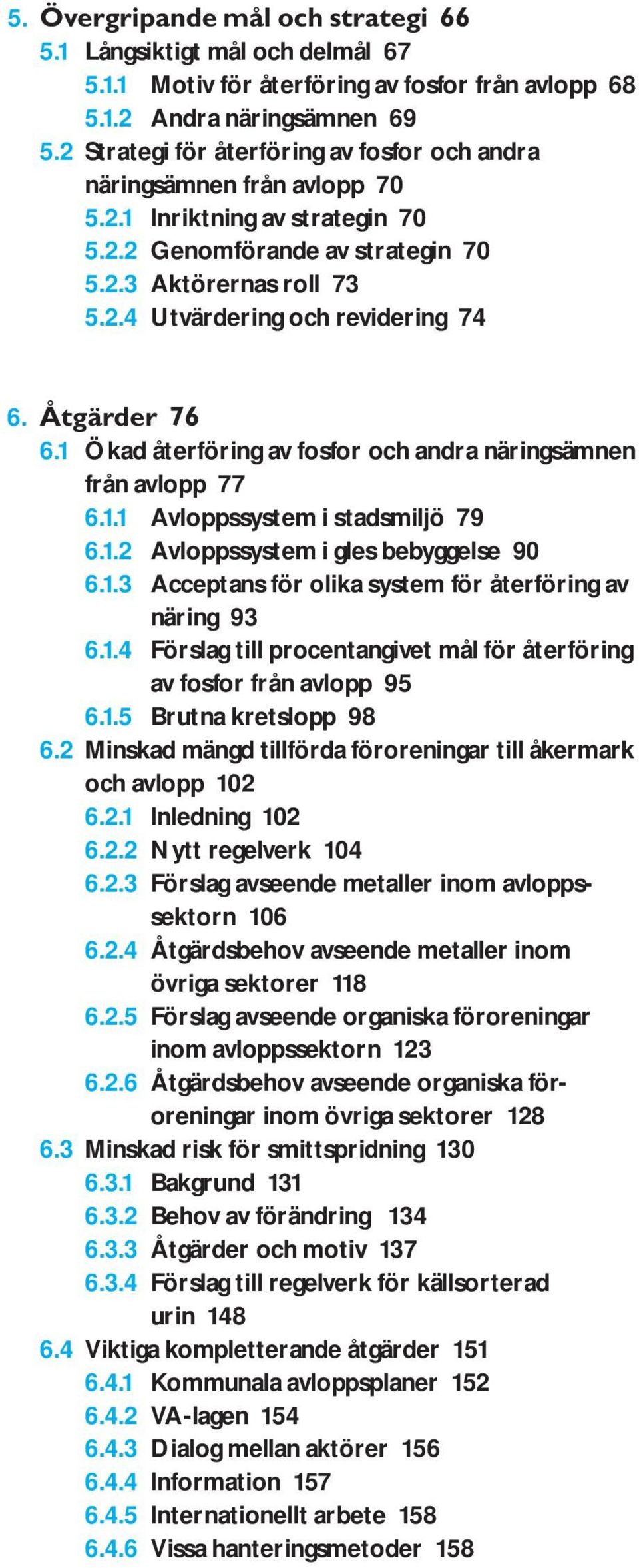 Åtgärder 76 6.1 Ökad återföring av fosfor och andra näringsämnen från avlopp 77 6.1.1 Avloppssystem i stadsmiljö 79 6.1.2 Avloppssystem i gles bebyggelse 90 6.1.3 Acceptans för olika system för återföring av näring 93 6.