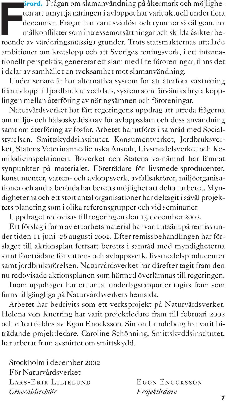 Trots statsmakternas uttalade ambitioner om kretslopp och att Sveriges reningsverk, i ett internationellt perspektiv, genererar ett slam med lite föroreningar, finns det i delar av samhället en